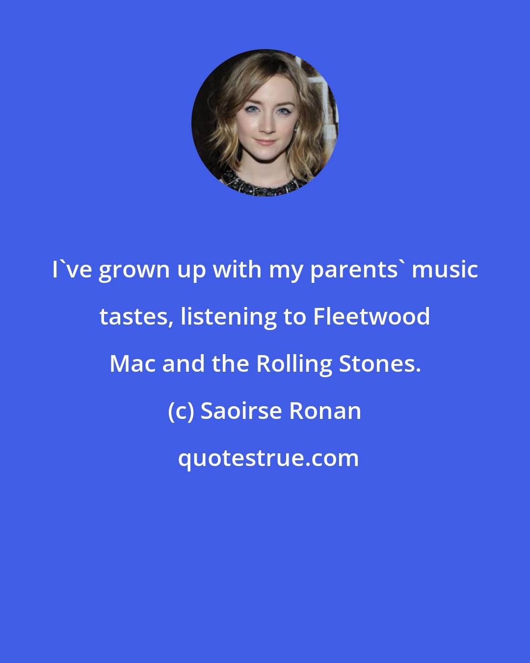 Saoirse Ronan: I've grown up with my parents' music tastes, listening to Fleetwood Mac and the Rolling Stones.