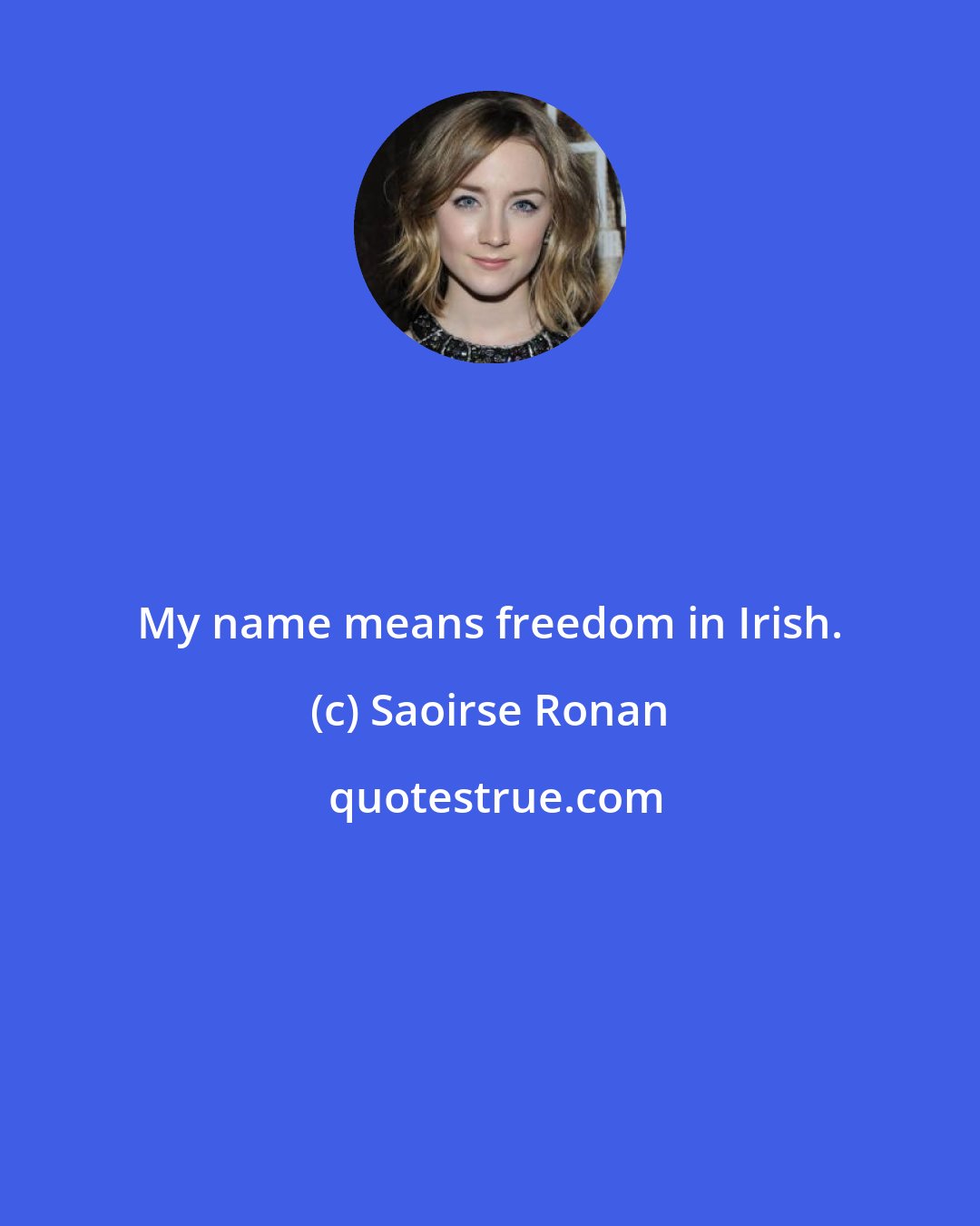 Saoirse Ronan: My name means freedom in Irish.