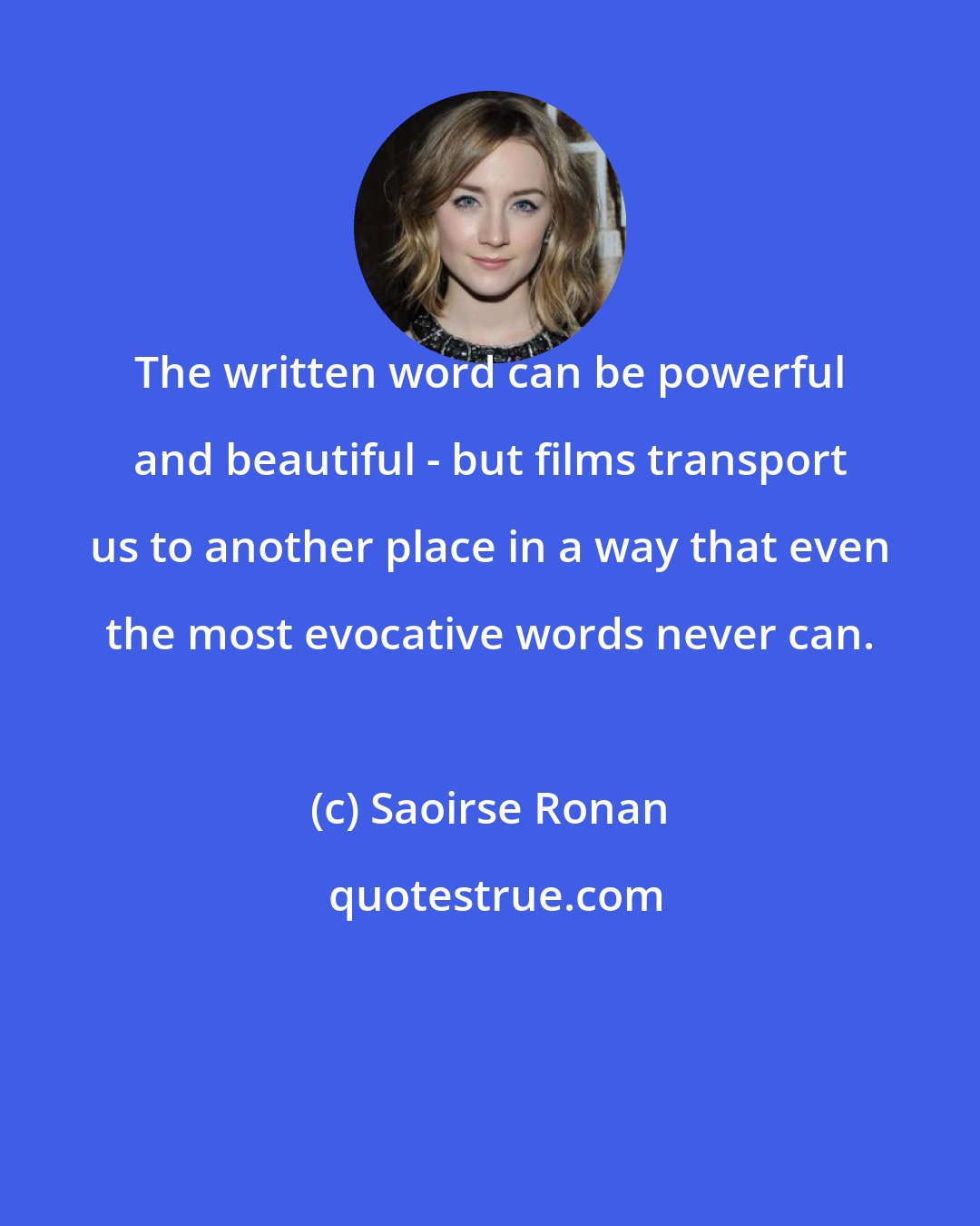 Saoirse Ronan: The written word can be powerful and beautiful - but films transport us to another place in a way that even the most evocative words never can.