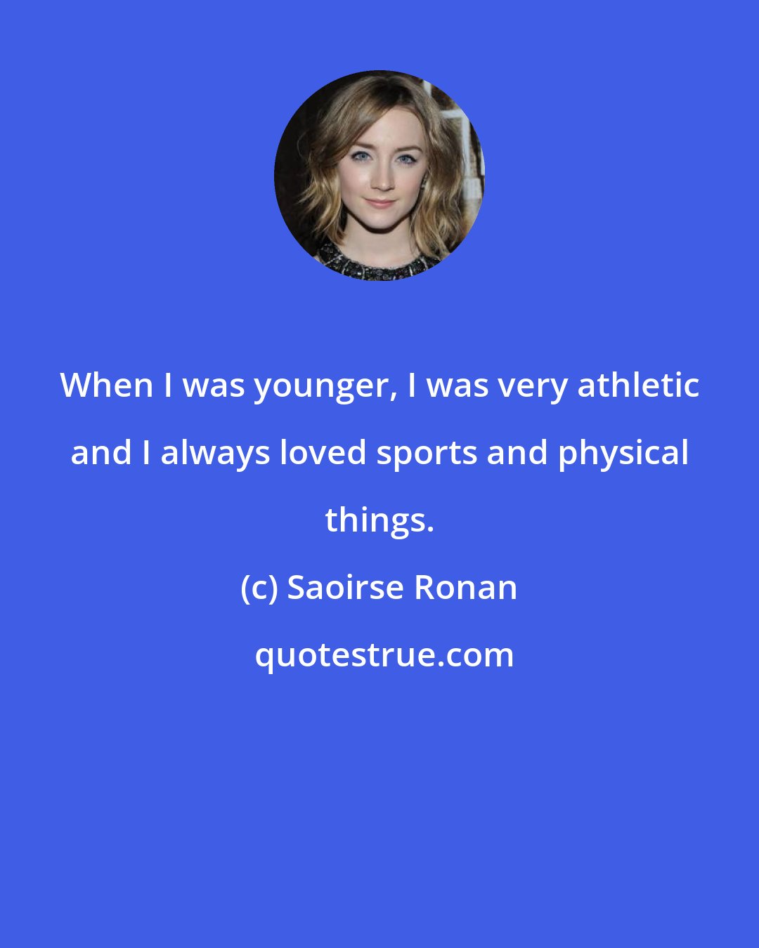 Saoirse Ronan: When I was younger, I was very athletic and I always loved sports and physical things.