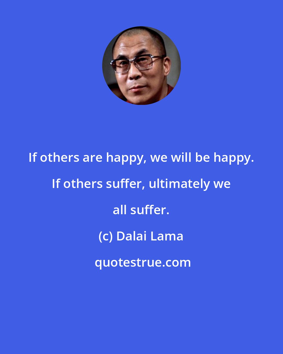 Dalai Lama: If others are happy, we will be happy. If others suffer, ultimately we all suffer.