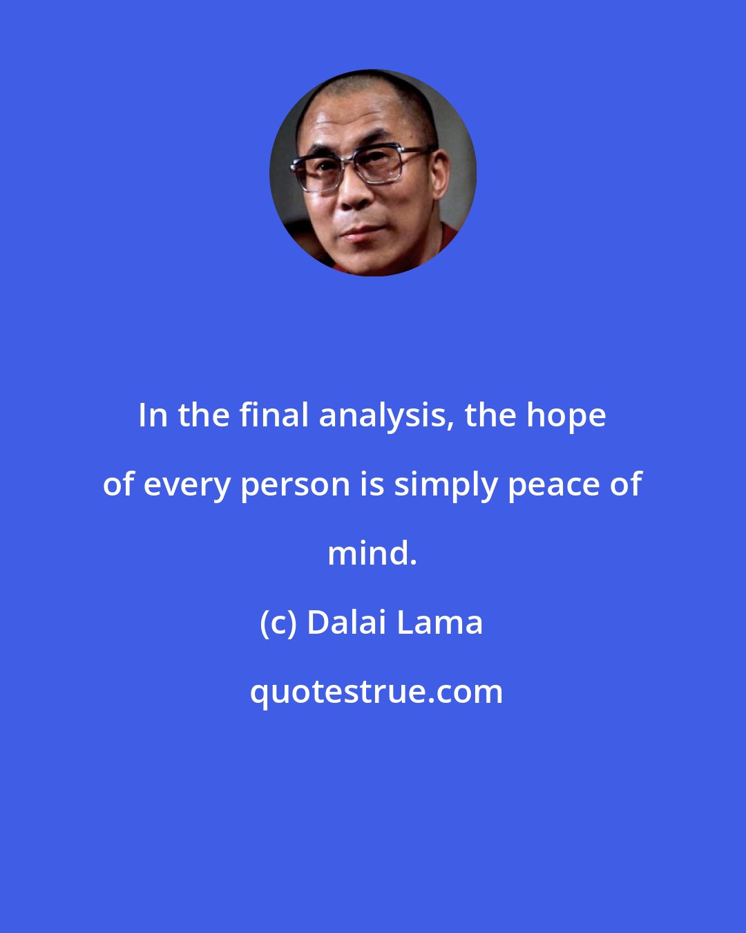 Dalai Lama: In the final analysis, the hope of every person is simply peace of mind.