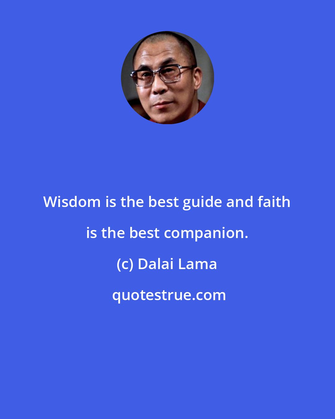 Dalai Lama: Wisdom is the best guide and faith is the best companion.