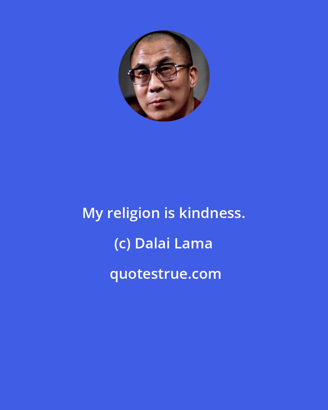 Dalai Lama: My religion is kindness.