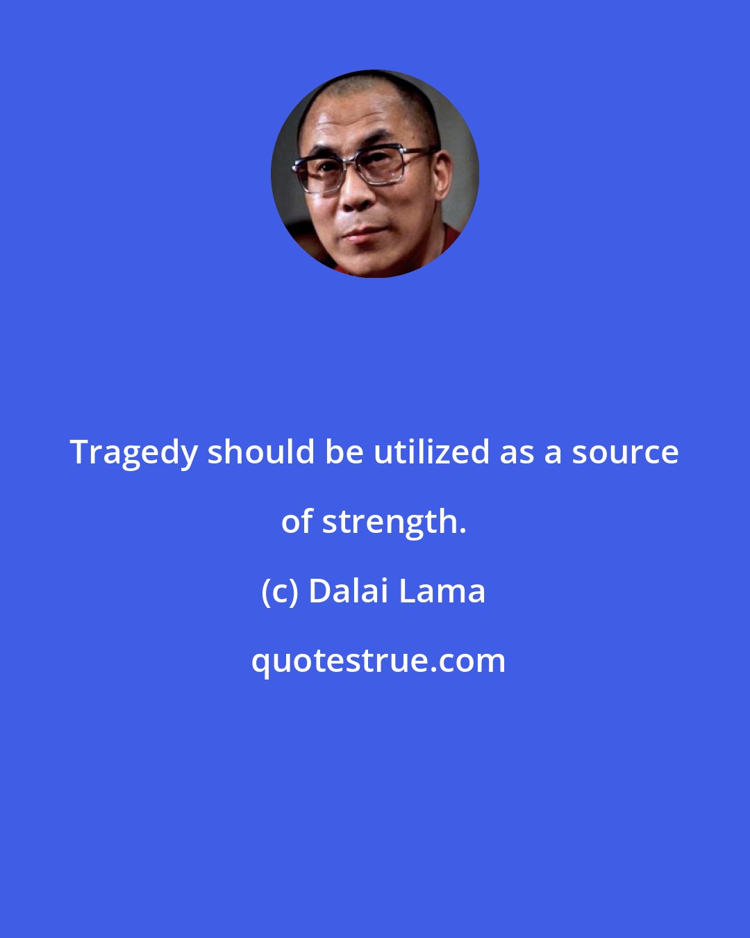 Dalai Lama: Tragedy should be utilized as a source of strength.