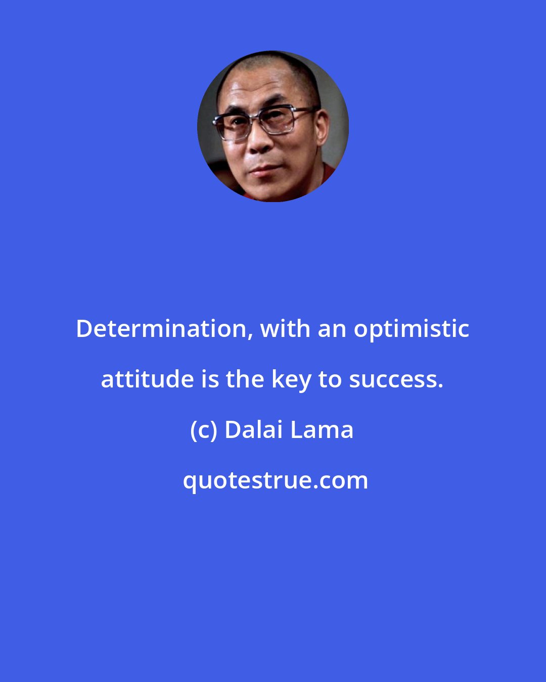 Dalai Lama: Determination, with an optimistic attitude is the key to success.