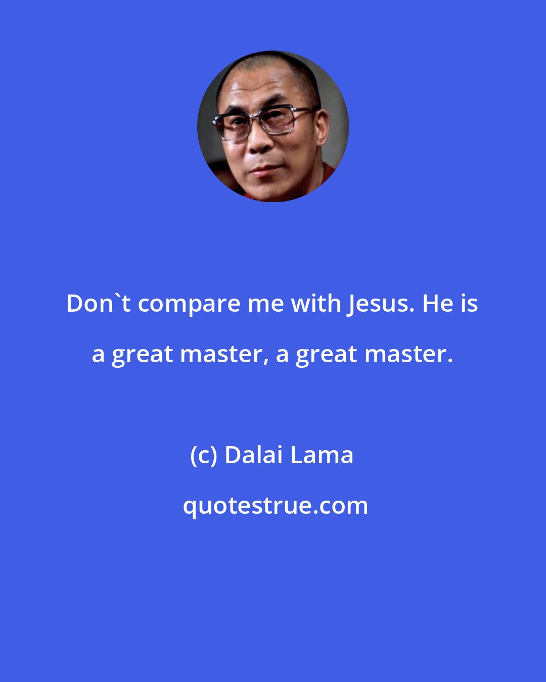 Dalai Lama: Don't compare me with Jesus. He is a great master, a great master.