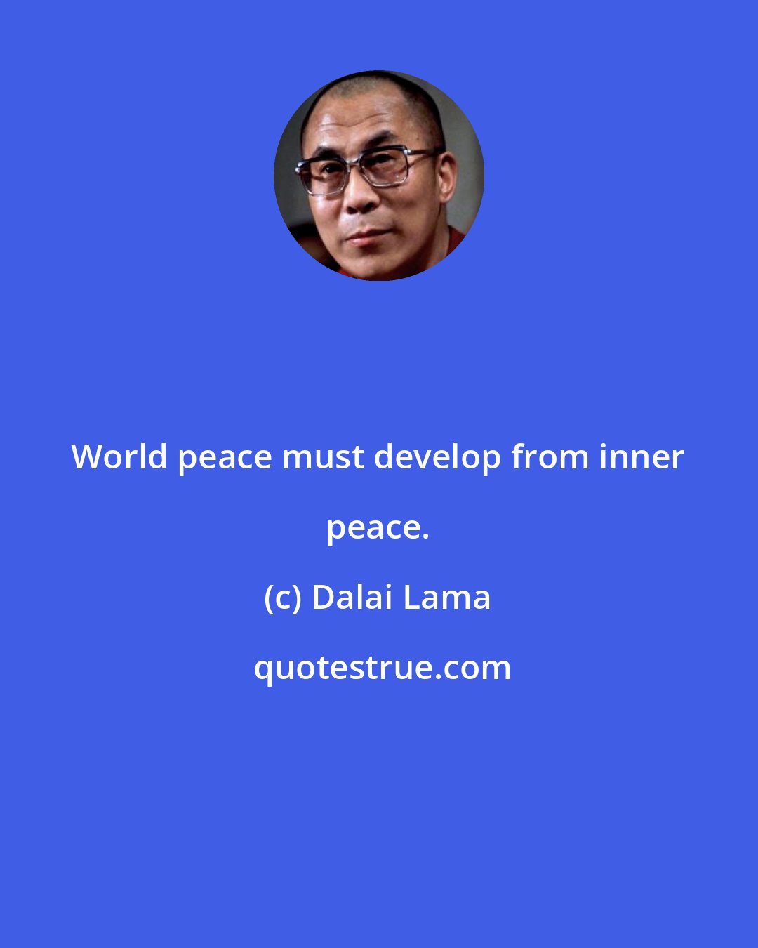 Dalai Lama: World peace must develop from inner peace.