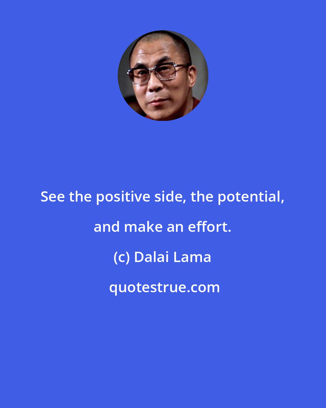 Dalai Lama: See the positive side, the potential, and make an effort.