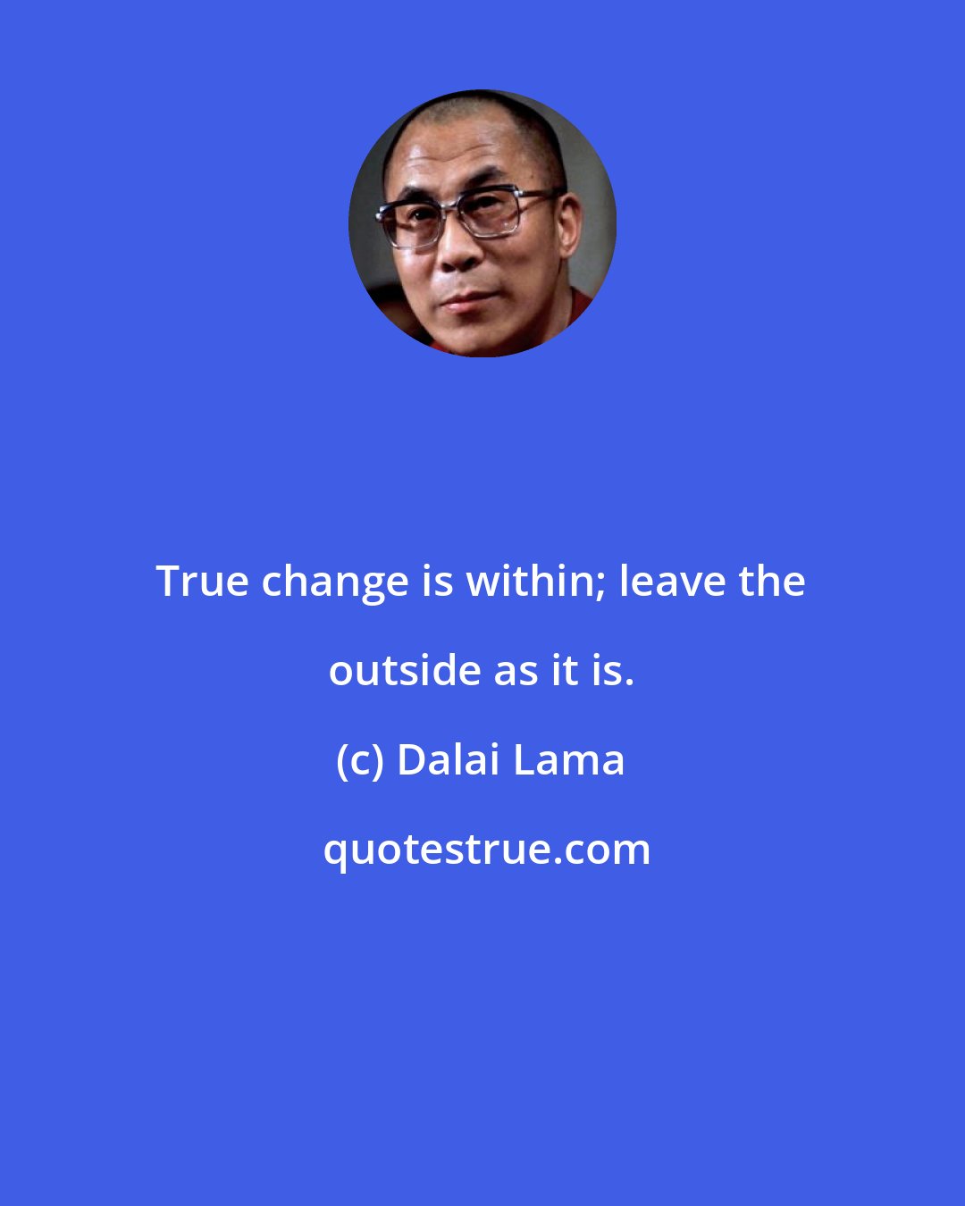 Dalai Lama: True change is within; leave the outside as it is.