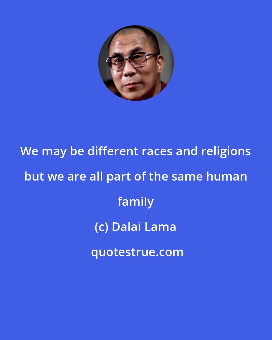 Dalai Lama: We may be different races and religions but we are all part of the same human family