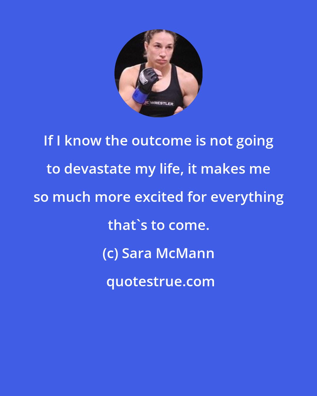 Sara McMann: If I know the outcome is not going to devastate my life, it makes me so much more excited for everything that's to come.