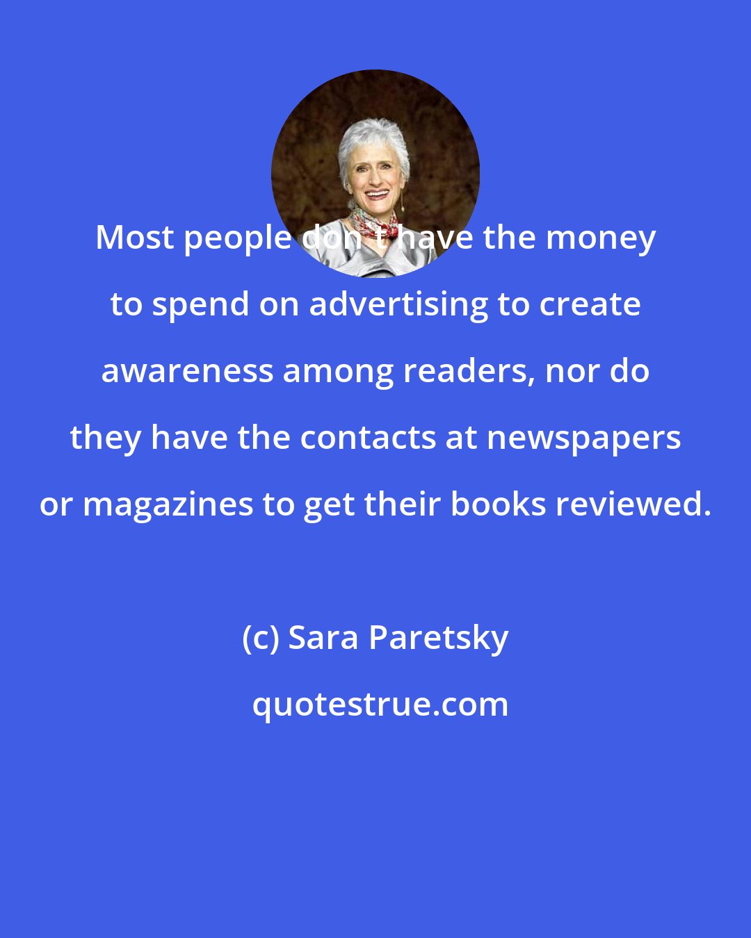 Sara Paretsky: Most people don't have the money to spend on advertising to create awareness among readers, nor do they have the contacts at newspapers or magazines to get their books reviewed.