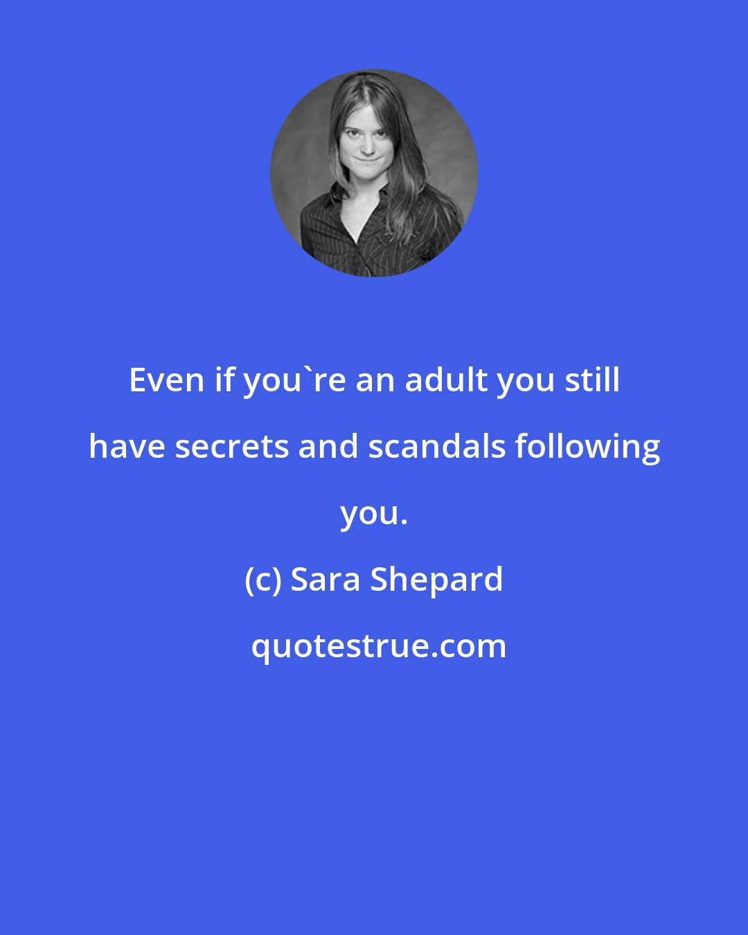 Sara Shepard: Even if you're an adult you still have secrets and scandals following you.