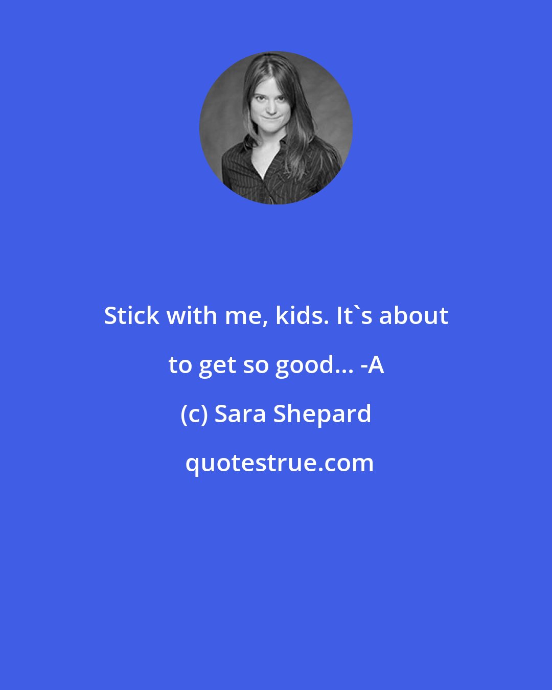 Sara Shepard: Stick with me, kids. It's about to get so good... -A