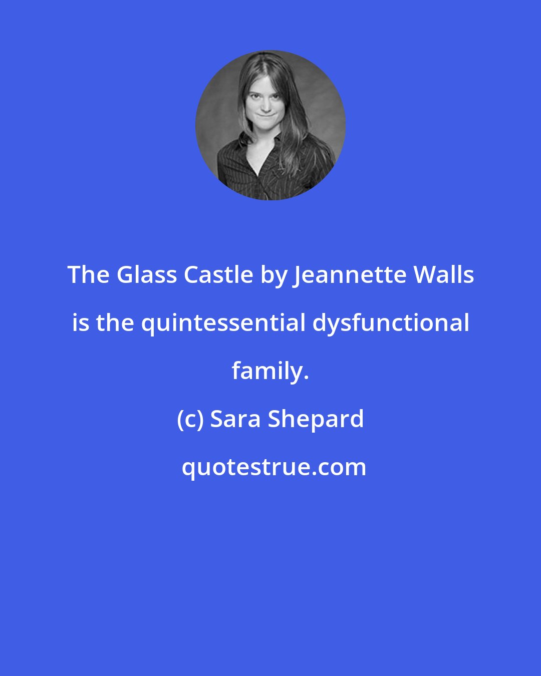 Sara Shepard: The Glass Castle by Jeannette Walls is the quintessential dysfunctional family.