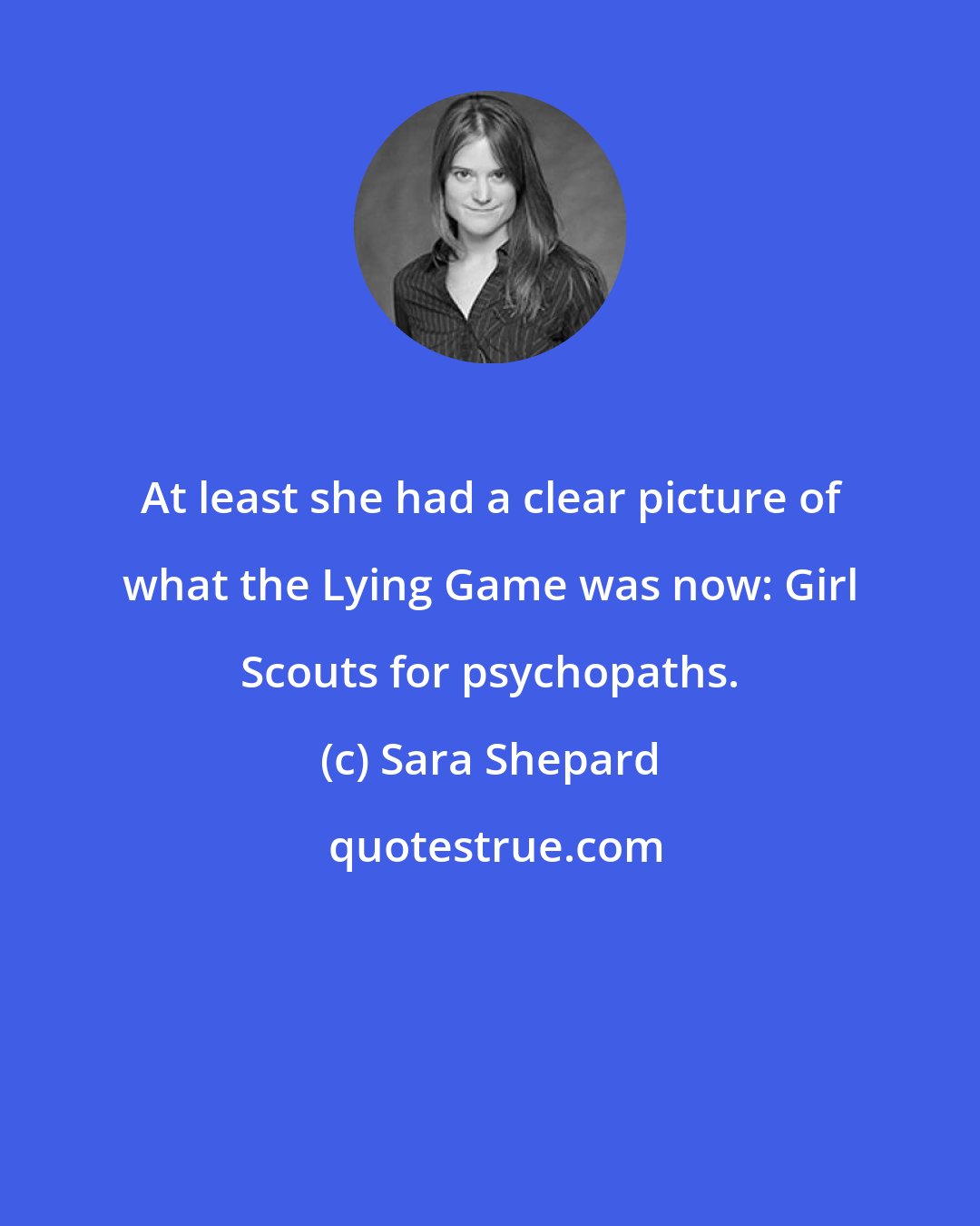 Sara Shepard: At least she had a clear picture of what the Lying Game was now: Girl Scouts for psychopaths.