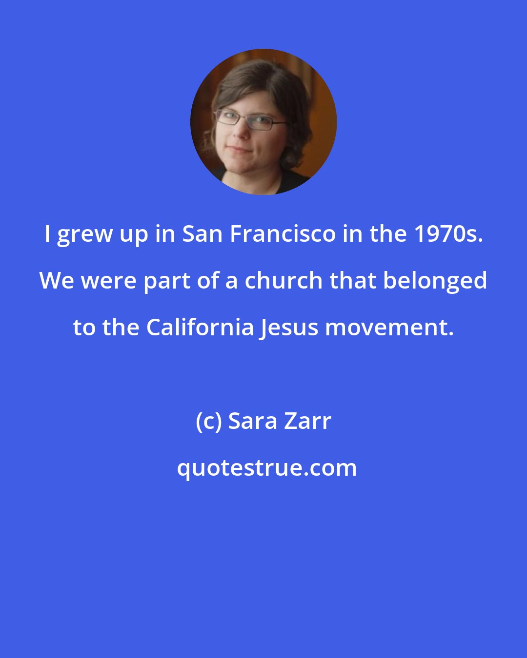 Sara Zarr: I grew up in San Francisco in the 1970s. We were part of a church that belonged to the California Jesus movement.