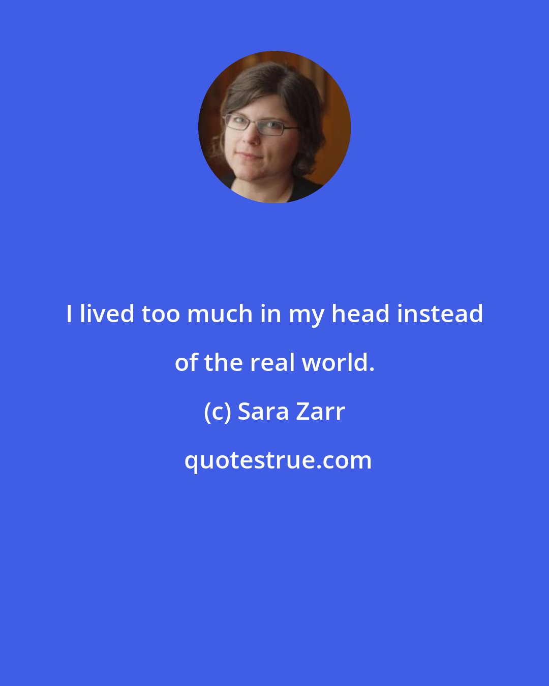 Sara Zarr: I lived too much in my head instead of the real world.