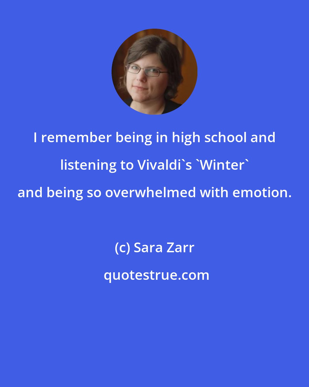 Sara Zarr: I remember being in high school and listening to Vivaldi's 'Winter' and being so overwhelmed with emotion.