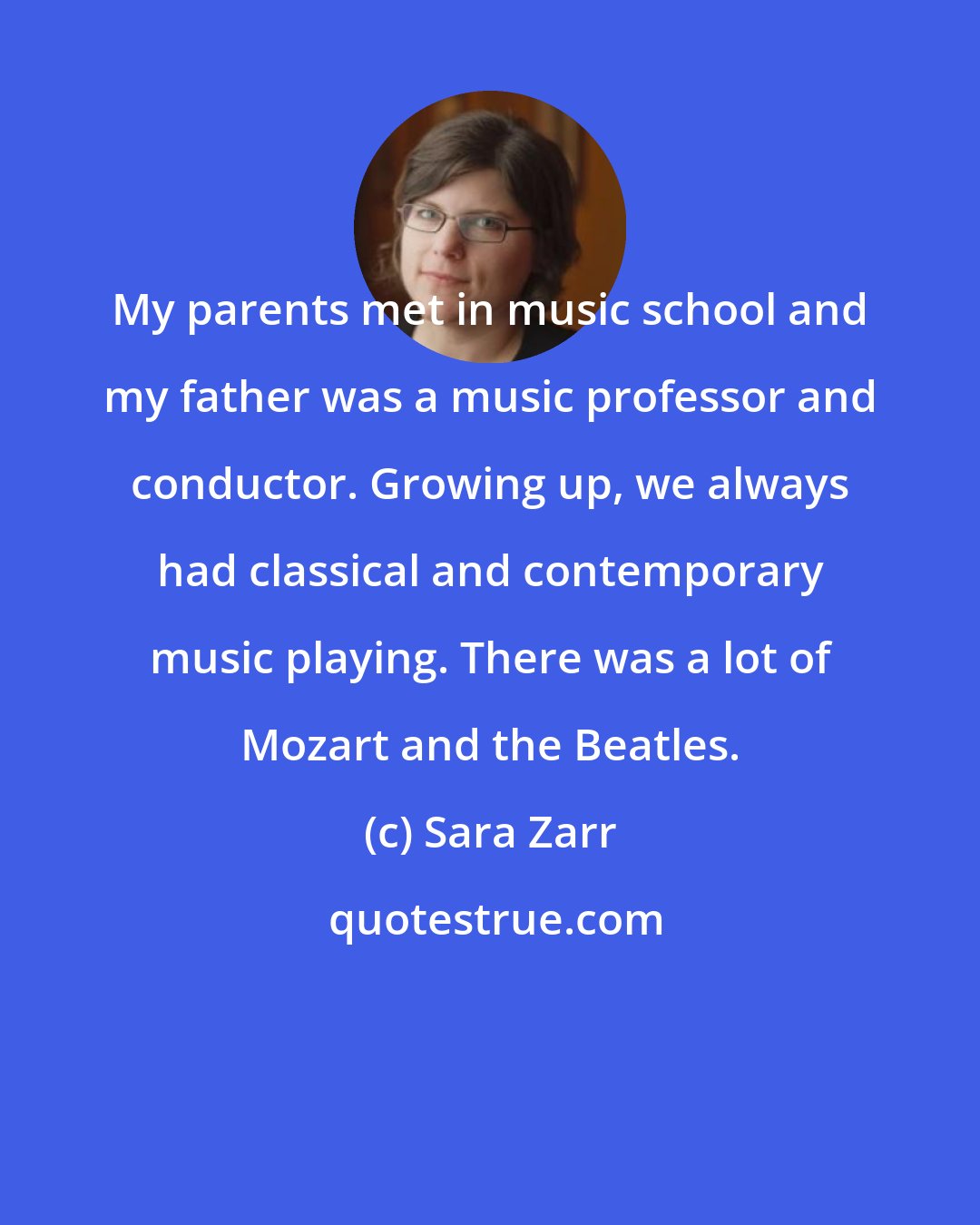 Sara Zarr: My parents met in music school and my father was a music professor and conductor. Growing up, we always had classical and contemporary music playing. There was a lot of Mozart and the Beatles.