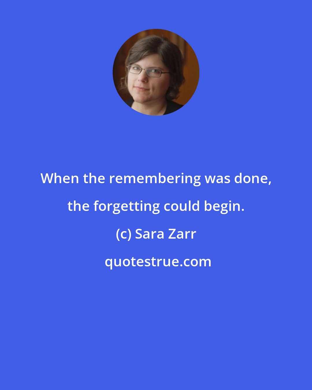 Sara Zarr: When the remembering was done, the forgetting could begin.