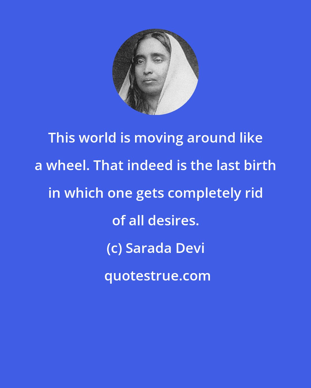 Sarada Devi: This world is moving around like a wheel. That indeed is the last birth in which one gets completely rid of all desires.