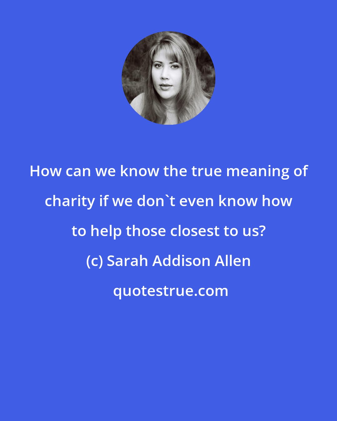 Sarah Addison Allen: How can we know the true meaning of charity if we don't even know how to help those closest to us?