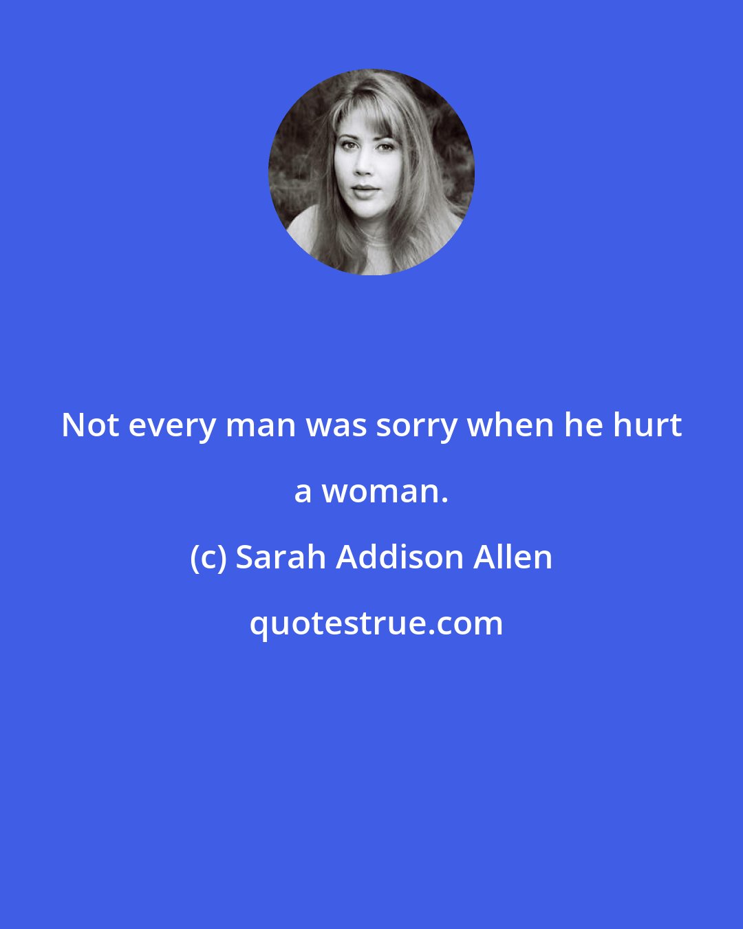 Sarah Addison Allen: Not every man was sorry when he hurt a woman.