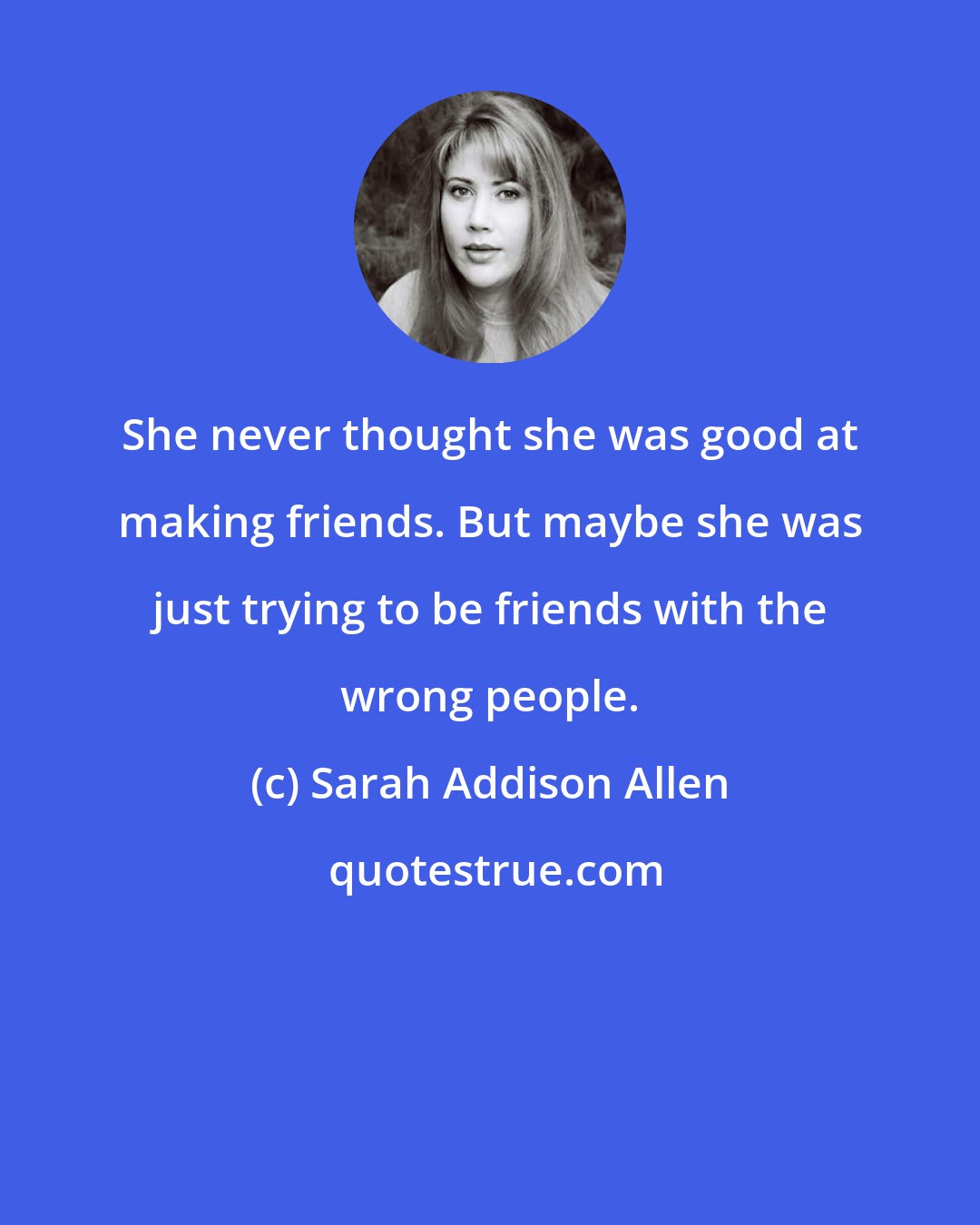 Sarah Addison Allen: She never thought she was good at making friends. But maybe she was just trying to be friends with the wrong people.