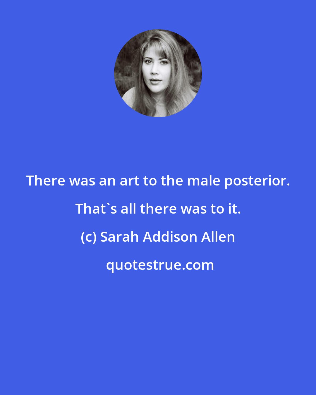 Sarah Addison Allen: There was an art to the male posterior. That's all there was to it.