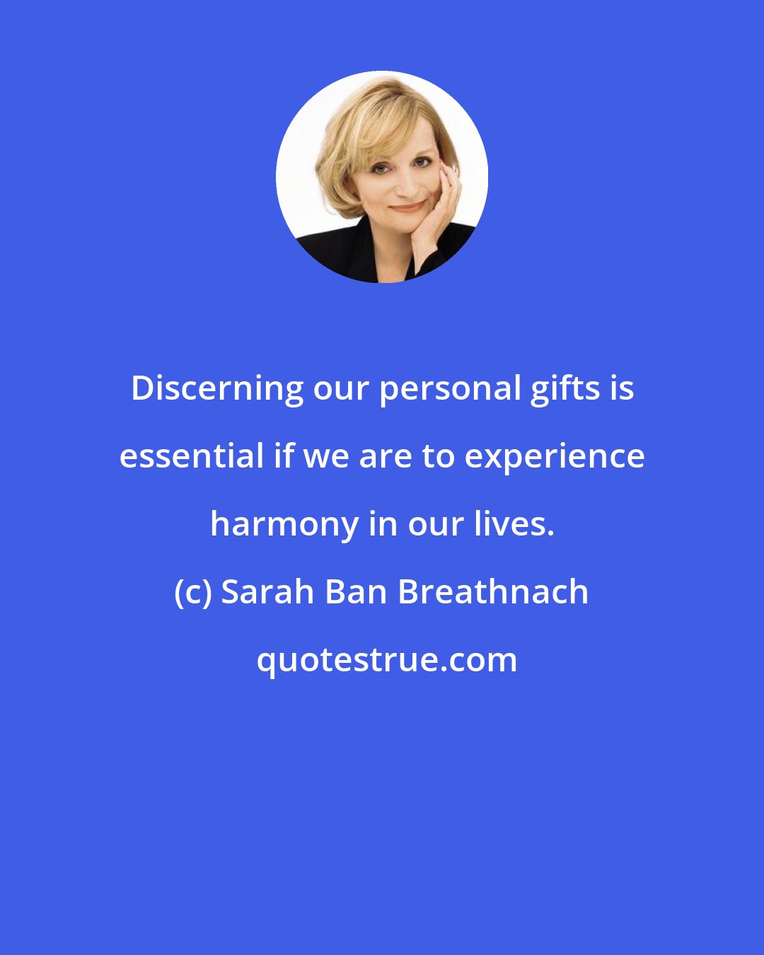 Sarah Ban Breathnach: Discerning our personal gifts is essential if we are to experience harmony in our lives.