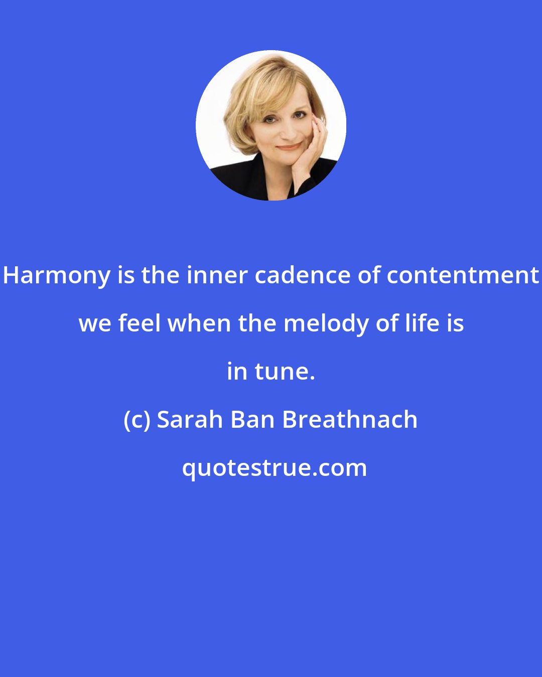 Sarah Ban Breathnach: Harmony is the inner cadence of contentment we feel when the melody of life is in tune.