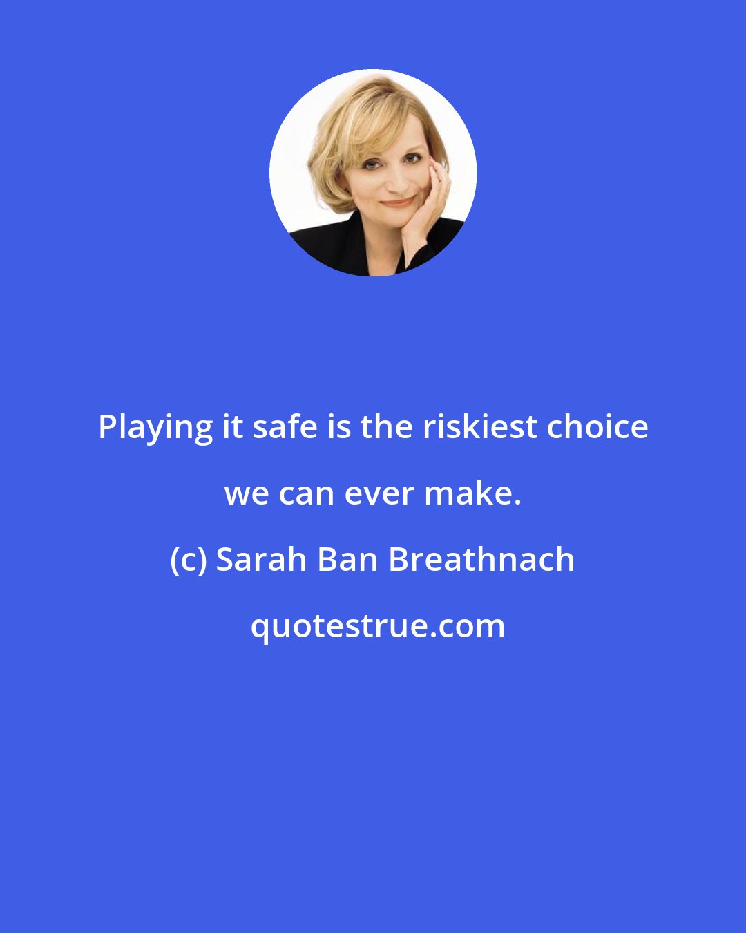 Sarah Ban Breathnach: Playing it safe is the riskiest choice we can ever make.