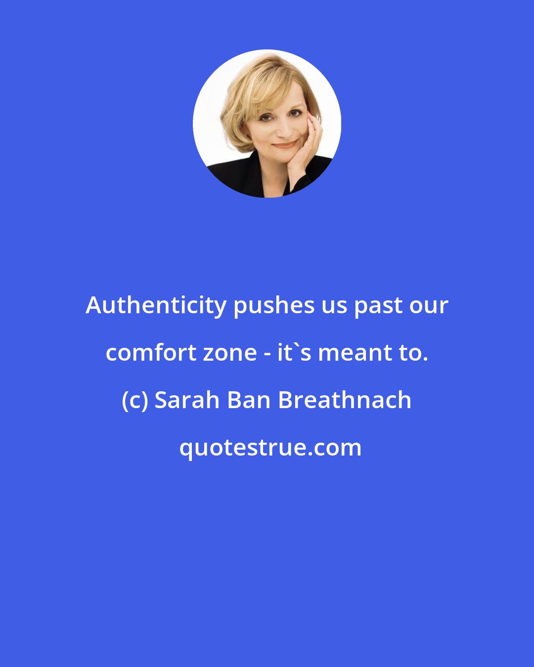 Sarah Ban Breathnach: Authenticity pushes us past our comfort zone - it's meant to.