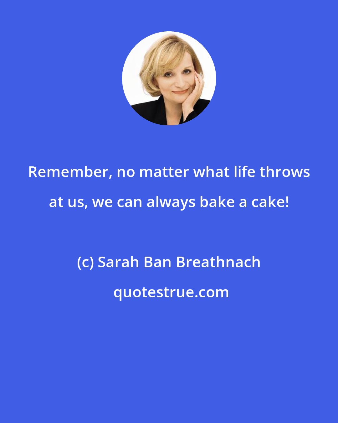 Sarah Ban Breathnach: Remember, no matter what life throws at us, we can always bake a cake!