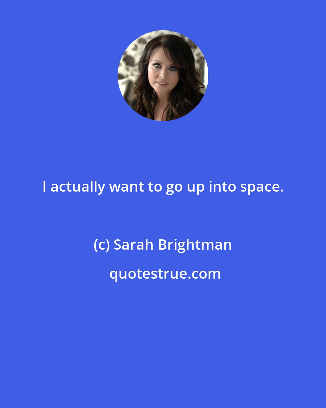 Sarah Brightman: I actually want to go up into space.