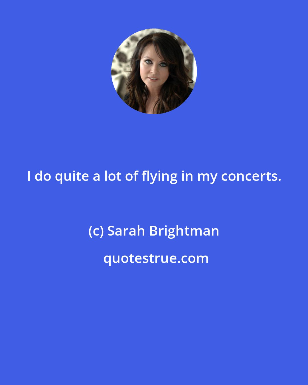 Sarah Brightman: I do quite a lot of flying in my concerts.