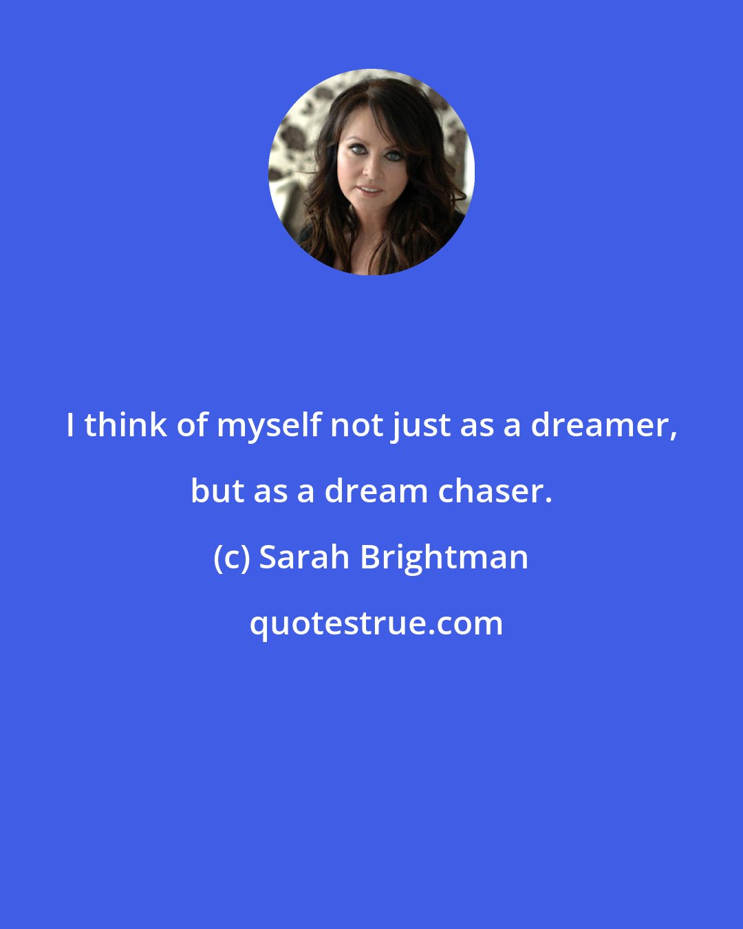 Sarah Brightman: I think of myself not just as a dreamer, but as a dream chaser.