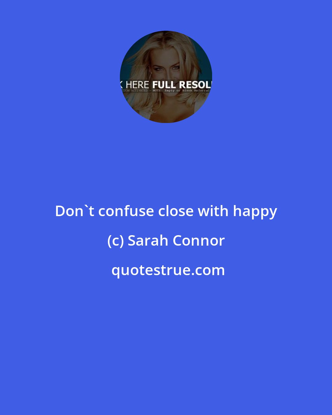 Sarah Connor: Don't confuse close with happy