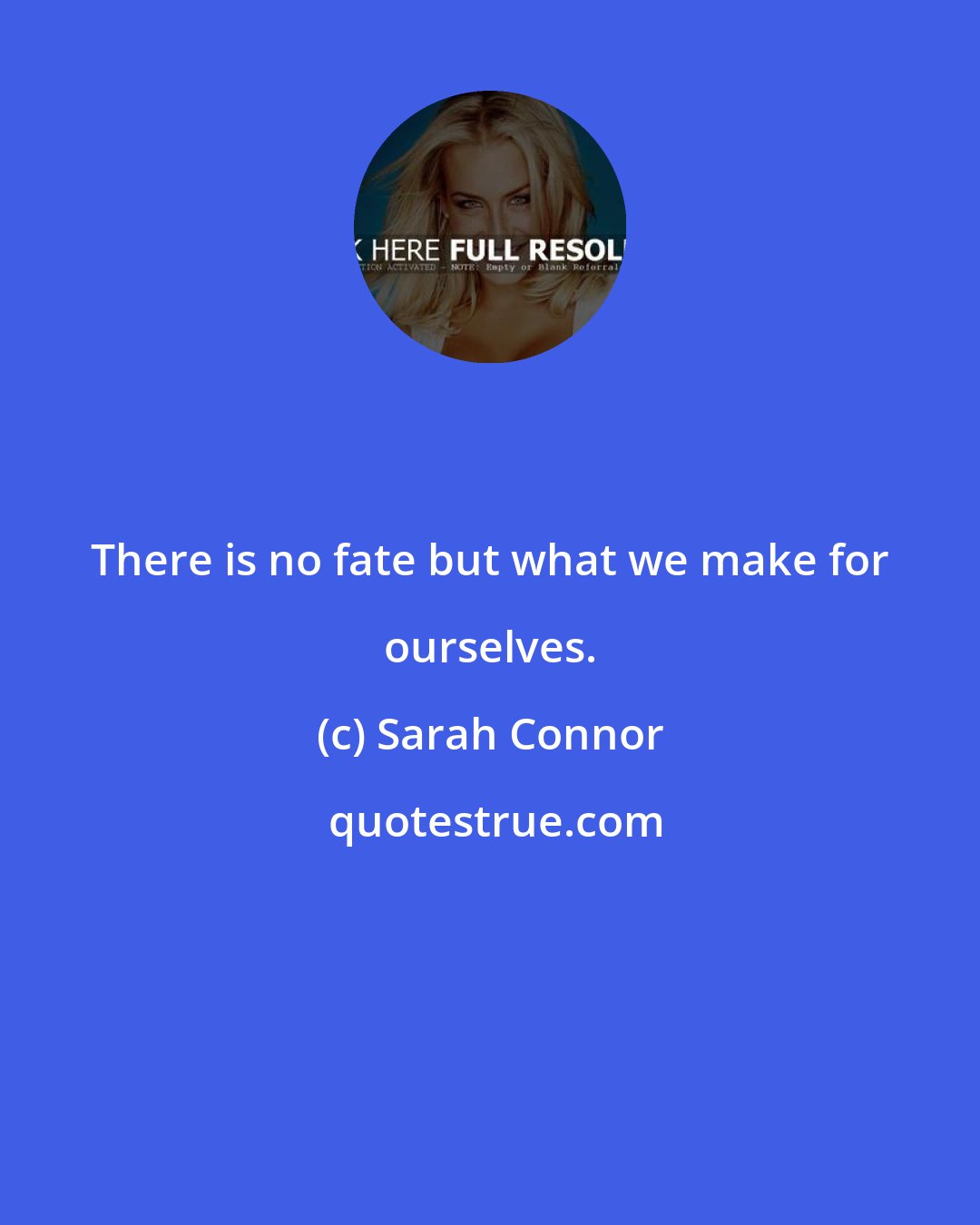 Sarah Connor: There is no fate but what we make for ourselves.