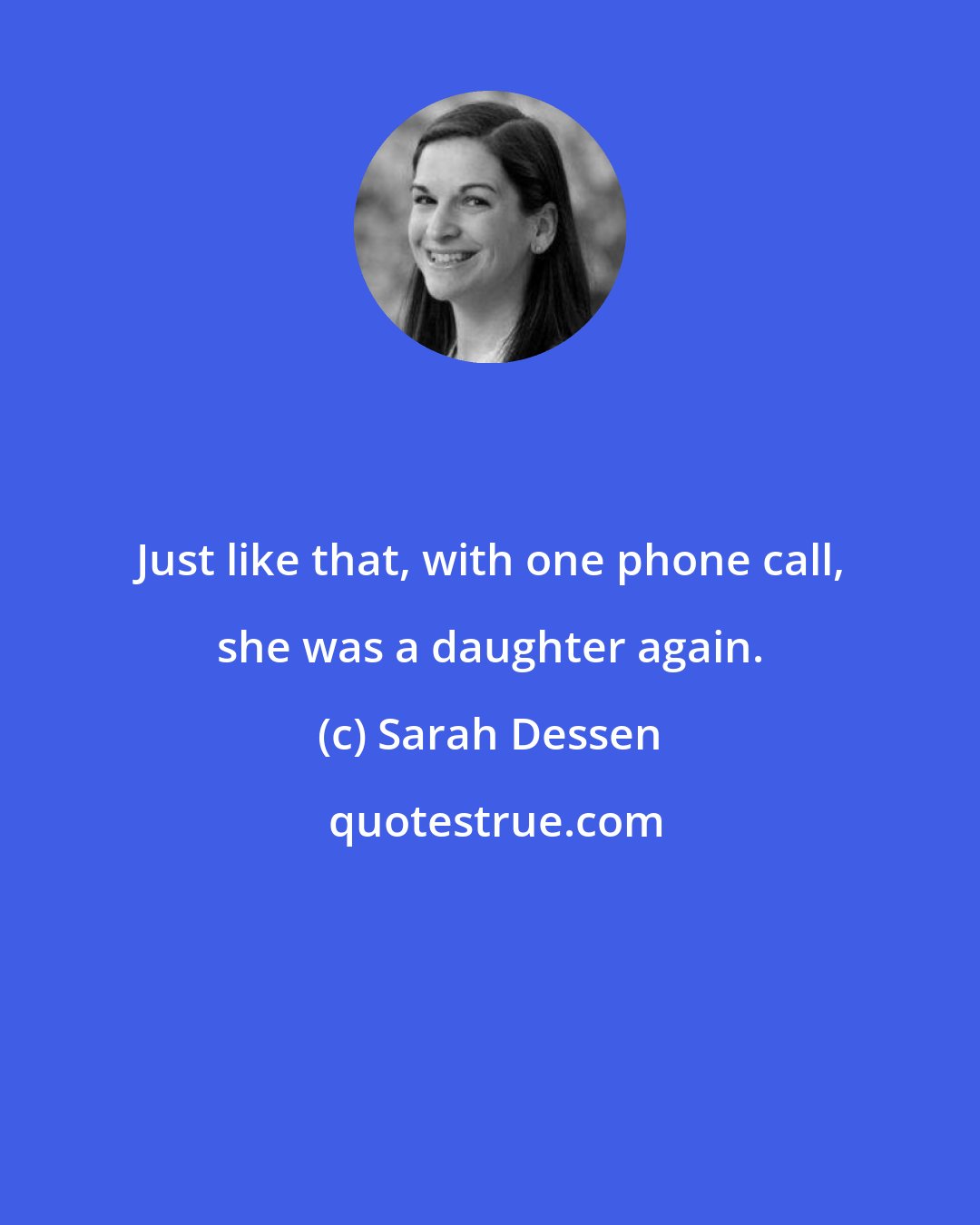 Sarah Dessen: Just like that, with one phone call, she was a daughter again.