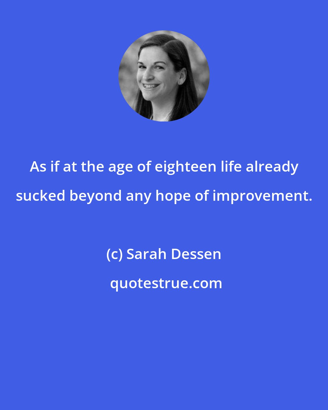 Sarah Dessen: As if at the age of eighteen life already sucked beyond any hope of improvement.