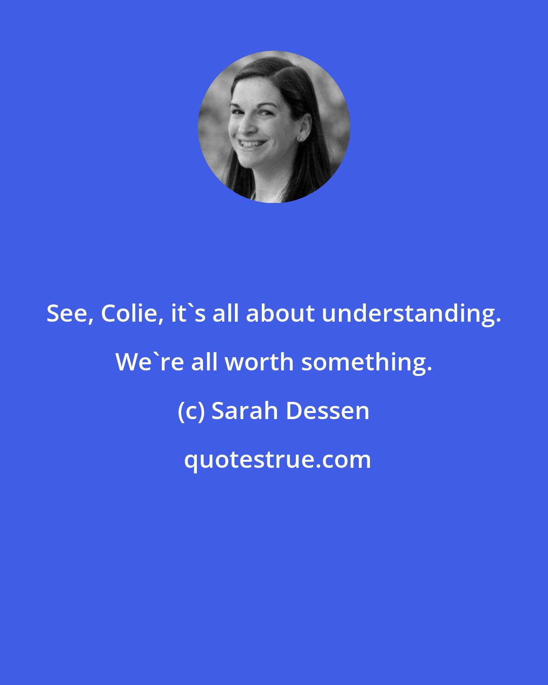 Sarah Dessen: See, Colie, it's all about understanding. We're all worth something.