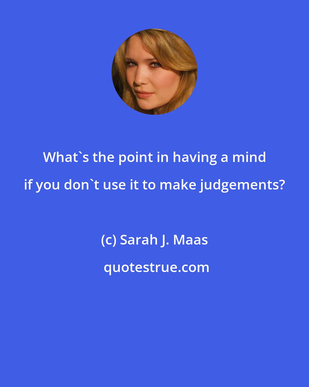 Sarah J. Maas: What's the point in having a mind if you don't use it to make judgements?