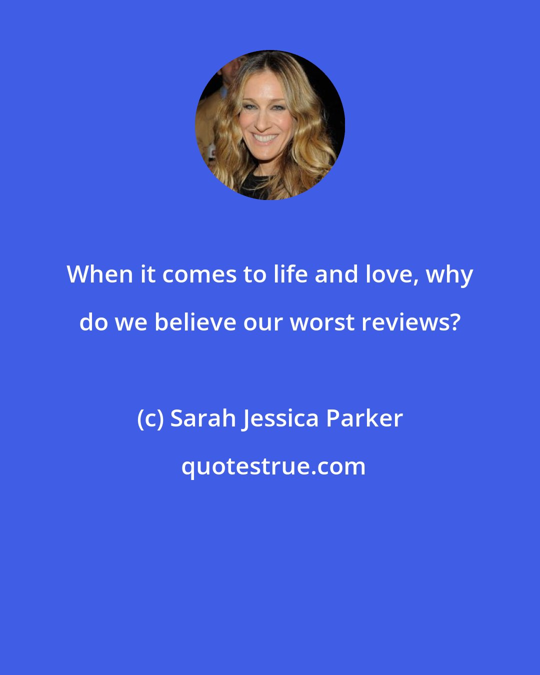 Sarah Jessica Parker: When it comes to life and love, why do we believe our worst reviews?