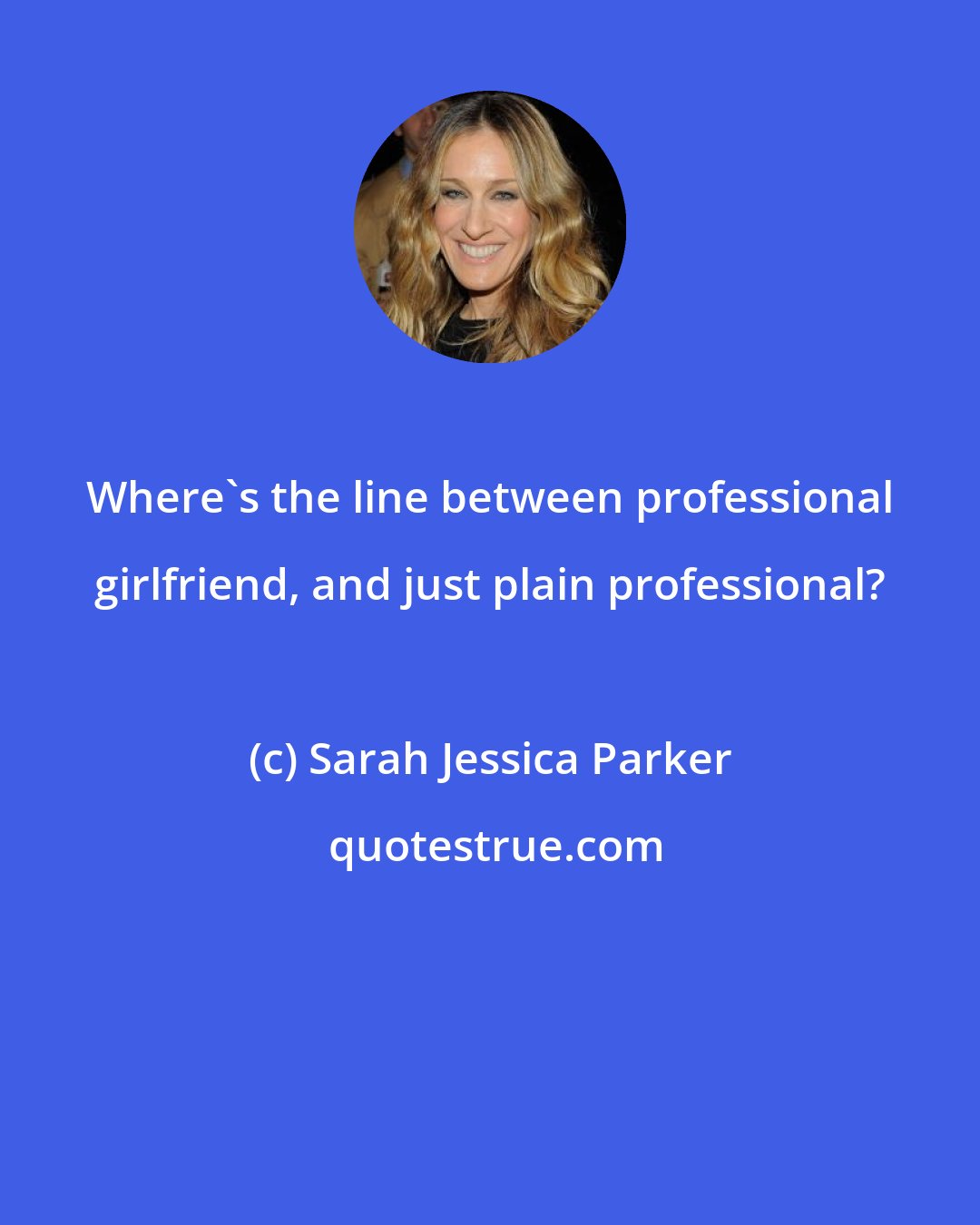 Sarah Jessica Parker: Where's the line between professional girlfriend, and just plain professional?