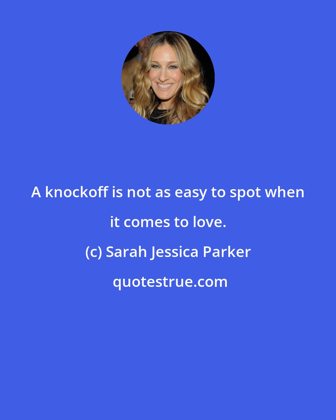 Sarah Jessica Parker: A knockoff is not as easy to spot when it comes to love.