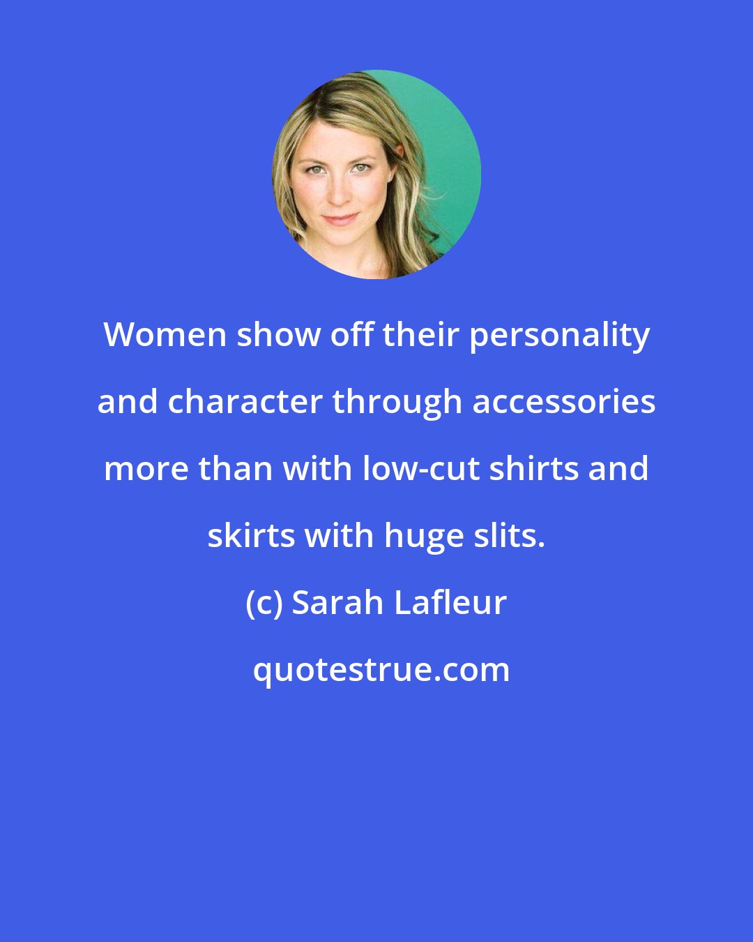 Sarah Lafleur: Women show off their personality and character through accessories more than with low-cut shirts and skirts with huge slits.