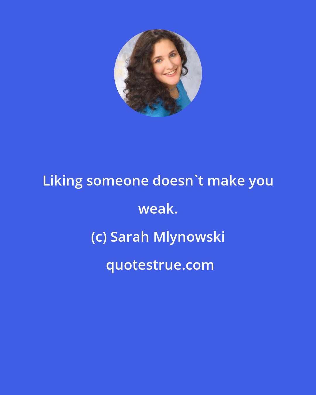 Sarah Mlynowski: Liking someone doesn't make you weak.